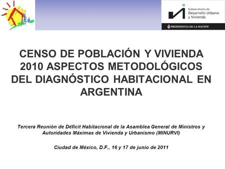 CENSO DE POBLACIÓN Y VIVIENDA 2010 ASPECTOS METODOLÓGICOS DEL DIAGNÓSTICO HABITACIONAL EN ARGENTINA Tercera Reunión de Déficit Habitacional de la Asamblea.
