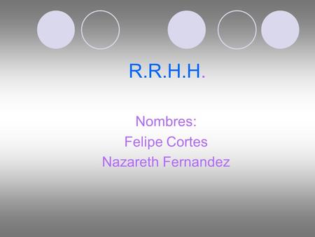 R.R.H.H. Nombres: Felipe Cortes Nazareth Fernandez.