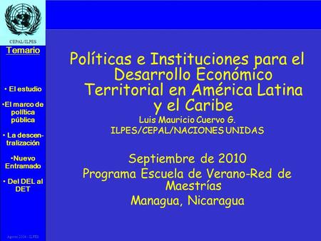 El estudio El marco de política pública La descen- tralización Nuevo Entramado Del DEL al DET Temario CEPAL/ILPES Agosto 2004 - ILPES Políticas e Instituciones.