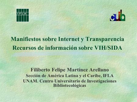 Manifiestos sobre Internet y Transparencia Recursos de información sobre VIH/SIDA Filiberto Felipe Martínez Arellano Sección de América Latina y el Caribe,