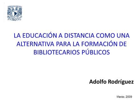 LA EDUCACIÓN A DISTANCIA COMO UNA ALTERNATIVA PARA LA FORMACIÓN DE BIBLIOTECARIOS PÚBLICOS Adolfo Rodríguez Marzo, 2009.