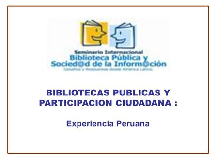BIBLIOTECAS PUBLICAS Y PARTICIPACION CIUDADANA : Experiencia Peruana.