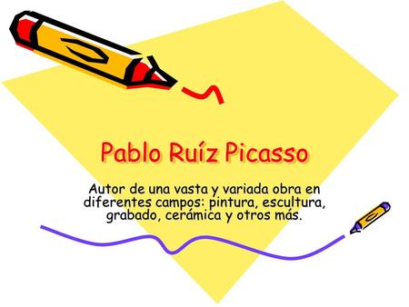 Pablo Ruíz Picasso Autor de una vasta y variada obra en diferentes campos: pintura, escultura, grabado, cerámica y otros más.