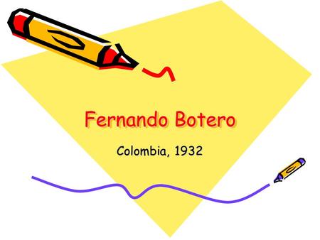 Fernando Botero Colombia, 1932.