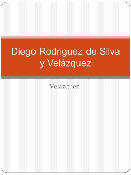 Velázquez Diego Rodriguez de Silva y Velázquez Velázquez Nace el 1 de junio de 1599; Sus padres pertenecen a la pequeña nobleza sevillana; Revela un.