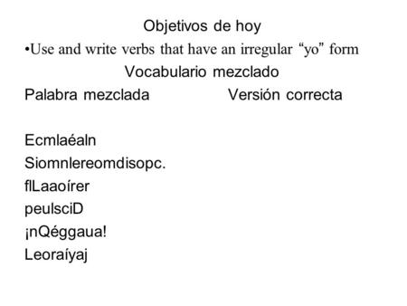 Objetivos de hoy Use and write verbs that have an irregular yo form Vocabulario mezclado Palabra mezcladaVersión correcta Ecmlaéaln Siomnlereomdisopc.