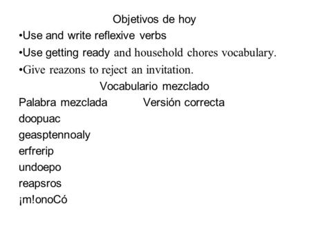 Objetivos de hoy Use and write reflexive verbs Use getting ready and household chores vocabulary. Give reazons to reject an invitation. Vocabulario mezclado.
