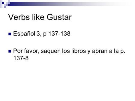 Verbs like Gustar Español 3, p 137-138 Por favor, saquen los libros y abran a la p. 137-8.