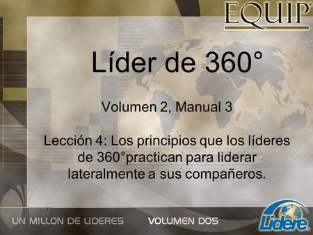 Líder de 360° Volumen 2, Manual 3 Lección 4: Los principios que los líderes de 360°practican para liderar lateralmente a sus compañeros.