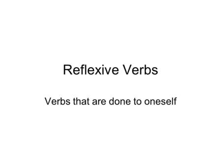 Reflexive Verbs Verbs that are done to oneself. What are Reflexive Verbs? A verb is reflexive when the subject (the performer of the action) and the object.