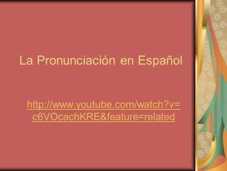 La Pronunciación en Español  c6VOcachKRE&feature=related.