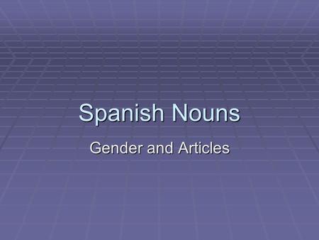 Spanish Nouns Gender and Articles. Feminine Nouns Words that refer to females Words that refer to females Most words that end in –a Most words that end.