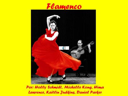 Flamenco Por: Holly Schmidt, Michelle Kong, Hima Lawrence, Kaitlin Judkins, Daniel Parker.