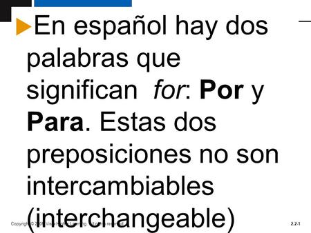 Copyright © 2008 Vista Higher Learning. All rights reserved.2.2-1 En español hay dos palabras que significan for: Por y Para. Estas dos preposiciones no.