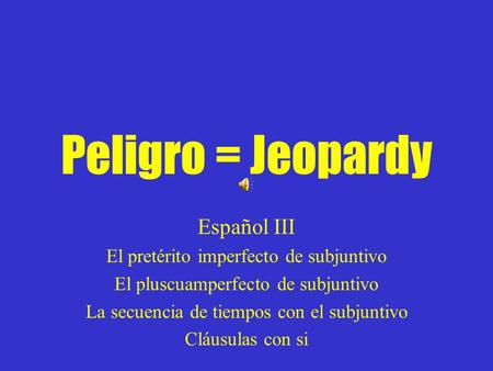 Peligro = Jeopardy Español III El pretérito imperfecto de subjuntivo