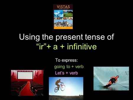4.1 Present tense of ir Using the present tense of ir+ a + infinitive To express: going to + verb Lets + verb.