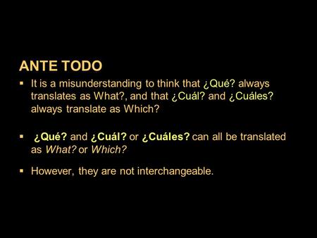 ANTE TODO It is a misunderstanding to think that ¿Qué? always translates as What?, and that ¿Cuál? and ¿Cuáles? always translate as Which? ¿Qué? and ¿Cuál?