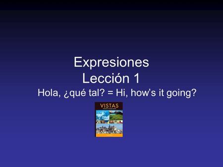 Expresiones Lección 1 Hola, ¿qué tal? = Hi, hows it going?