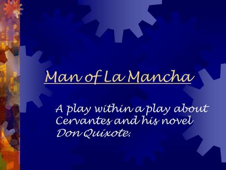 Man of La Mancha A play within a play about Cervantes and his novel Don Quixote.
