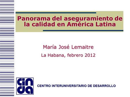 CENTRO INTERUNIVERSITARIO DE DESARROLLO Panorama del aseguramiento de la calidad en América Latina María José Lemaitre La Habana, febrero 2012.