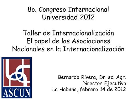 8o. Congreso Internacional Universidad 2012 Taller de Internacionalización El papel de las Asociaciones Nacionales en la Internacionalización Bernardo.