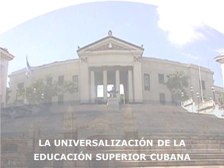 LA UNIVERSALIZACIÓN DE LA EDUCACIÓN SUPERIOR CUBANA
