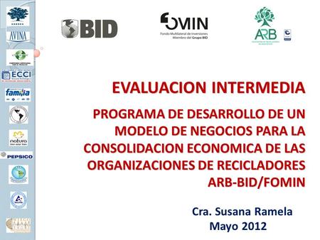 EVALUACION INTERMEDIA PROGRAMA DE DESARROLLO DE UN MODELO DE NEGOCIOS PARA LA CONSOLIDACION ECONOMICA DE LAS ORGANIZACIONES DE RECICLADORES ARB-BID/FOMIN.