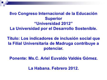 8vo Congreso Internacional de la Educación Superior Universidad 2012 La Universidad por el Desarrollo Sostenible. Título: Los indicadores de inclusión.