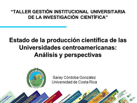TALLER GESTIÓN INSTITUCIONAL UNIVERSITARIA DE LA INVESTIGACIÓN CIENTÍFICA Saray Córdoba González Universidad de Costa Rica Estado de la producción científica.