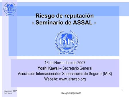 Riesgo de reputación 1 Noviembre 2007 Yoshi Kawai Riesgo de reputación - Seminario de ASSAL - Riesgo de reputación - Seminario de ASSAL - 16 de Noviembre.