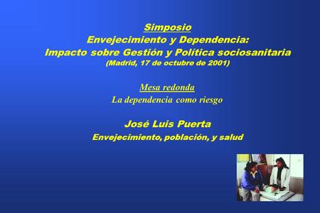 Simposio Envejecimiento y Dependencia: Impacto sobre Gestión y Política sociosanitaria (Madrid, 17 de octubre de 2001) Mesa redonda La dependencia como.