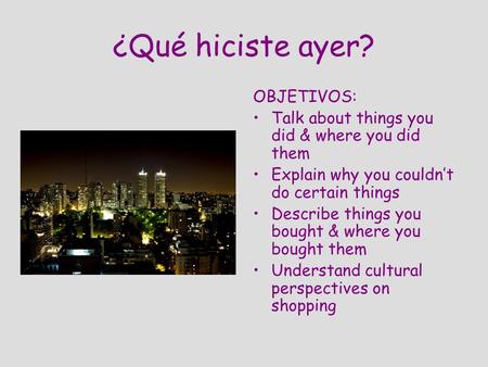 ¿Qué hiciste ayer? OBJETIVOS: Talk about things you did & where you did them Explain why you couldnt do certain things Describe things you bought & where.