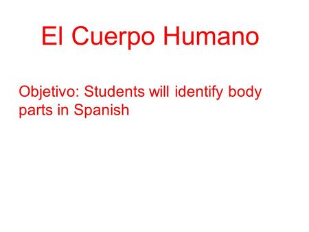 EEl Cuerpo Humano Objetivo: Students will identify body parts in Spanish.