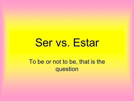 Ser vs. Estar To be or not to be, that is the question.