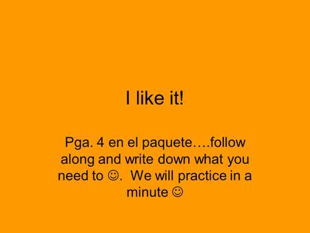I like it! Pga. 4 en el paquete….follow along and write down what you need to. We will practice in a minute.