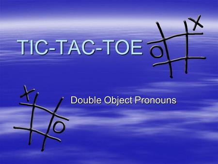TIC-TAC-TOE Double Object Pronouns. X (hacer) la tarea al profesor.