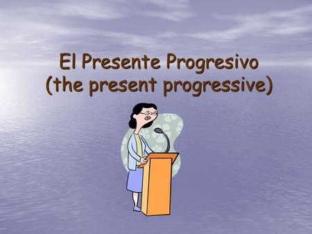 El Presente Progresivo (the present progressive).