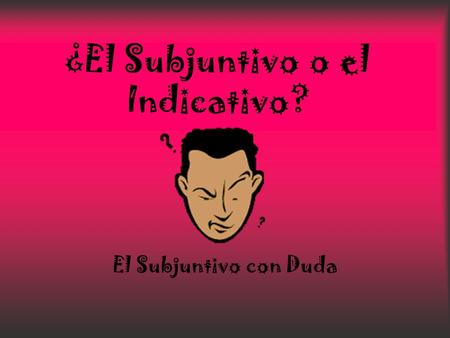 ¿El Subjuntivo o el Indicativo?