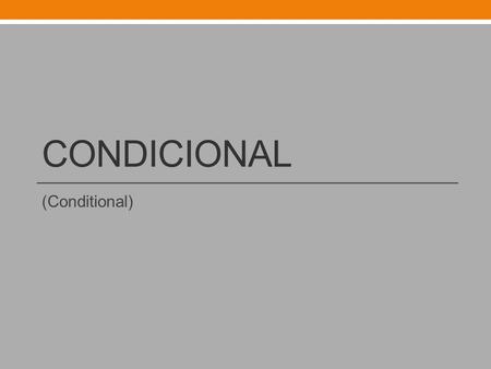 CONDICIONAL (Conditional). Condicional To form the conditional, add the following endings to the infinitive of the verb. Do not drop the endings!!!!!