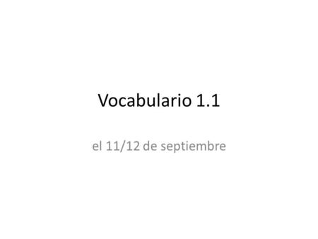 Vocabulario 1.1 el 11/12 de septiembre.