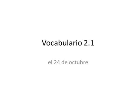 Vocabulario 2.1 el 24 de octubre.
