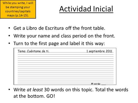 Actividad Inicial Get a Libro de Escritura off the front table. Write your name and class period on the front. Turn to the first page and label it this.