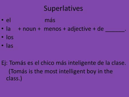 Superlatives el más la + noun + menos + adjective + de ______. los las Ej: Tomás es el chico más inteligente de la clase. (Tomás is the most intelligent.