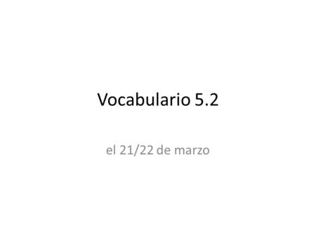 Vocabulario 5.2 el 21/22 de marzo.