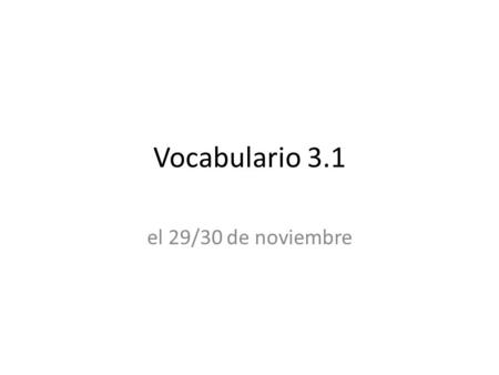 Vocabulario 3.1 el 29/30 de noviembre.