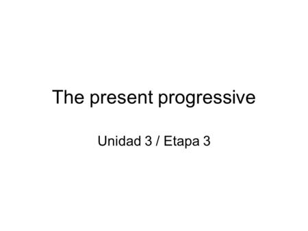 The present progressive Unidad 3 / Etapa 3. The present progressive estar + present participle.