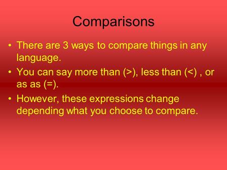 Comparisons There are 3 ways to compare things in any language. You can say more than (>), less than (