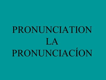 PRONUNCIATION LA PRONUNCIACÍON La Pronunciación K and W appear only in words of foreign origin. (kilo, whisky) H is always silent. (hay, hola) CH is.