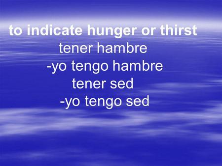 To indicate hunger or thirst tener hambre -yo tengo hambre tener sed -yo tengo sed.