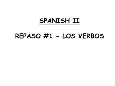 SPANISH II REPASO #1 - LOS VERBOS.